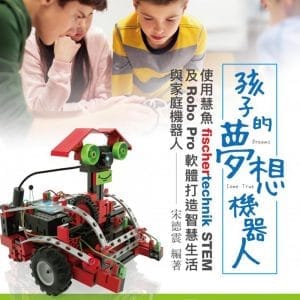 孩子的夢想機器人：使用慧魚fischertechnik STEM及RoboPro軟體打造智慧生活與家庭機器人