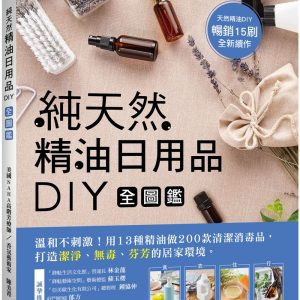 純天然精油日用品DIY全圖鑑：溫和不刺激！用13種精油做200款清潔消毒品，打造潔淨、無毒、芬芳的居家環境