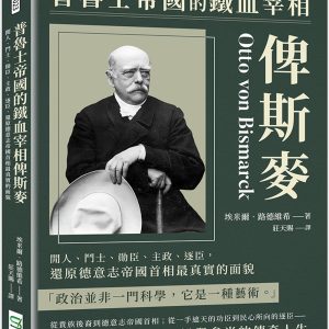 普魯士帝國的鐵血宰相俾斯麥：閒人、鬥士、勛臣、主政、逐臣，還原德意志帝國首相最真實的面貌