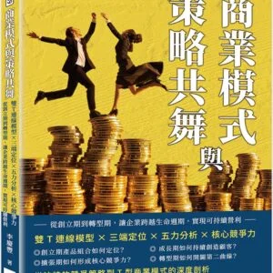 商業模式與策略共舞：雙T連線模型×三端定位×五力分析×核心競爭力，從創立期到轉型期，讓企業跨越生命週期，實現可持續營利